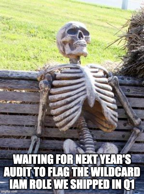Waiting skeleton meme: waiting for next year's audit to flag the wildcard IAM role we shipped in Q1